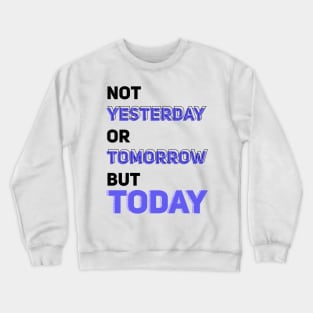 NOT YESTERDAY OR TOMORROW BUT TODAY Crewneck Sweatshirt